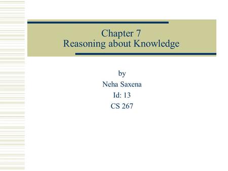 Chapter 7 Reasoning about Knowledge by Neha Saxena Id: 13 CS 267.