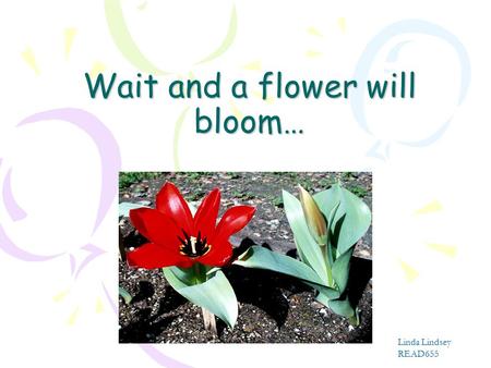 Wait and a flower will bloom… Linda Lindsey READ655.