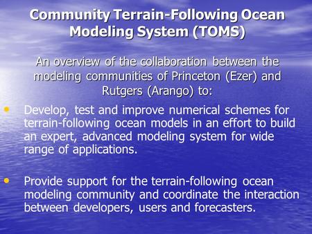 Community Terrain-Following Ocean Modeling System (TOMS) An overview of the collaboration between the modeling communities of Princeton (Ezer) and Rutgers.