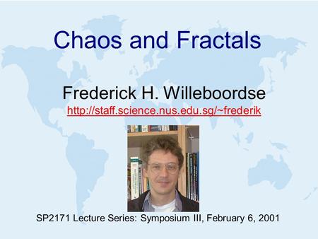 Chaos and Fractals Frederick H. Willeboordse  SP2171 Lecture Series: Symposium III, February 6, 2001.