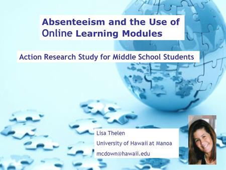 Absenteeism and the Use of Online Learning Modules Action Research Study for Middle School Students Lisa Thelen University of Hawaii at Manoa