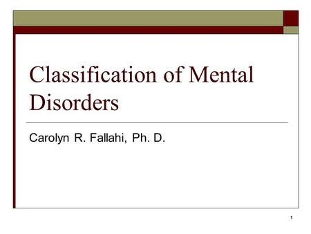 1 Classification of Mental Disorders Carolyn R. Fallahi, Ph. D.