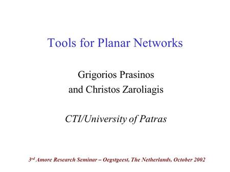 Tools for Planar Networks Grigorios Prasinos and Christos Zaroliagis CTI/University of Patras 3 rd Amore Research Seminar – Oegstgeest, The Netherlands,