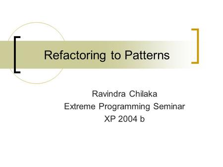 Refactoring to Patterns Ravindra Chilaka Extreme Programming Seminar XP 2004 b.