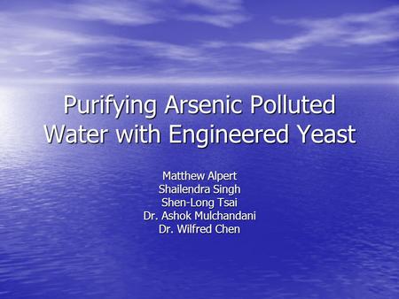 Purifying Arsenic Polluted Water with Engineered Yeast Matthew Alpert Shailendra Singh Shen-Long Tsai Dr. Ashok Mulchandani Dr. Wilfred Chen.