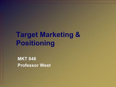 Target Marketing & Positioning MKT 846 Professor West.