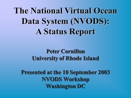 Peter Cornillon University of Rhode Island Presented at the 10 September 2003 NVODS Workshop Washington DC The National Virtual Ocean Data System (NVODS):