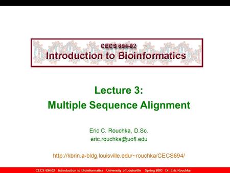CECS 694-02 Introduction to Bioinformatics University of Louisville Spring 2003 Dr. Eric Rouchka Lecture 3: Multiple Sequence Alignment Eric C. Rouchka,