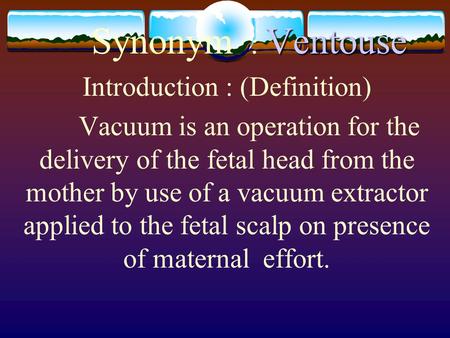 Ventouse Synonym : Ventouse Introduction : (Definition) Vacuum is an operation for the delivery of the fetal head from the mother by use of a vacuum extractor.