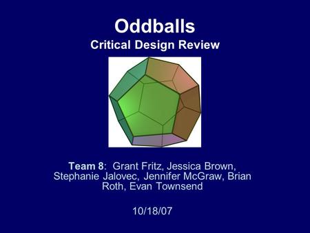 Oddballs Critical Design Review Team 8: Grant Fritz, Jessica Brown, Stephanie Jalovec, Jennifer McGraw, Brian Roth, Evan Townsend 10/18/07.