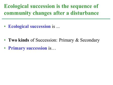 Ecological succession is... Two kinds of Succession: Primary & Secondary Primary succession is… Ecological succession is the sequence of community changes.