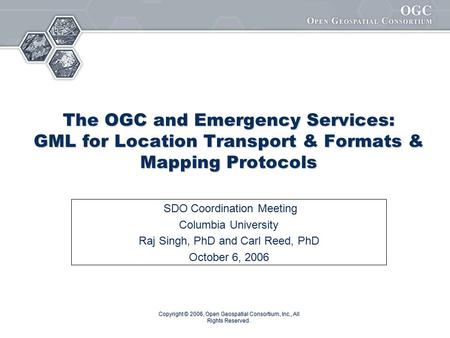 Copyright © 2006, Open Geospatial Consortium, Inc., All Rights Reserved. The OGC and Emergency Services: GML for Location Transport & Formats & Mapping.