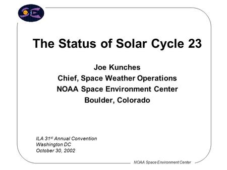 NOAA Space Environment Center The Status of Solar Cycle 23 Joe Kunches Chief, Space Weather Operations NOAA Space Environment Center Boulder, Colorado.