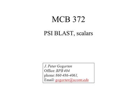 MCB 372 PSI BLAST, scalars J. Peter Gogarten Office: BPB 404 phone: 860 486-4061,