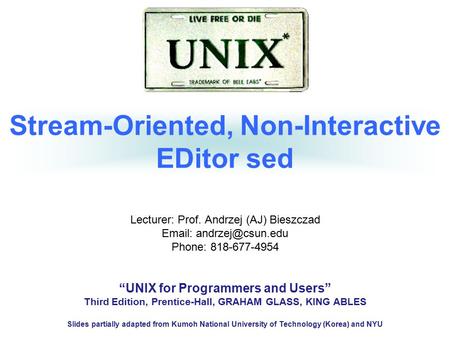 Stream-Oriented, Non-Interactive EDitor sed Lecturer: Prof. Andrzej (AJ) Bieszczad   Phone: 818-677-4954 “UNIX for Programmers and.