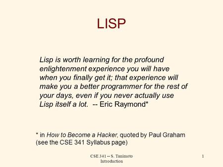 CSE 341 -- S. Tanimoto Introduction 1 LISP Lisp is worth learning for the profound enlightenment experience you will have when you finally get it; that.