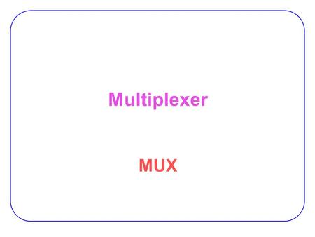 Multiplexer MUX. 2 Multiplexer Multiplexer (Selector)  2 n data inputs,  n control inputs,  1 output  Used to connect 2 n points to a single point.