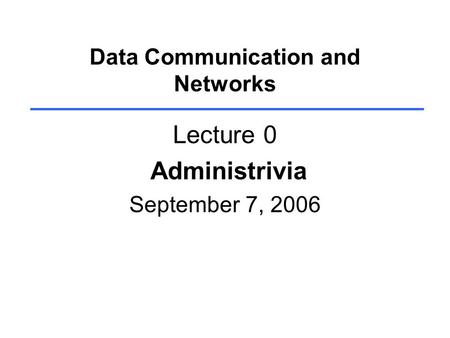 Data Communication and Networks Lecture 0 Administrivia September 7, 2006.