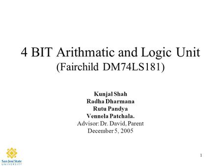 1 4 BIT Arithmatic and Logic Unit (Fairchild DM74LS181) Kunjal Shah Radha Dharmana Rutu Pandya Vennela Patchala. Advisor: Dr. David, Parent December 5,