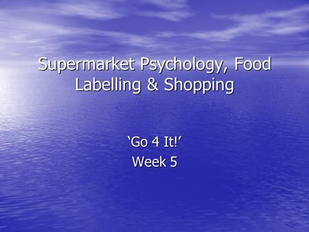 Supermarket Psychology, Food Labelling & Shopping ‘Go 4 It!’ Week 5.