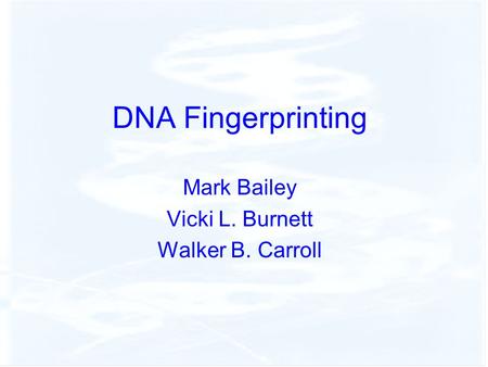 DNA Fingerprinting Mark Bailey Vicki L. Burnett Walker B. Carroll.