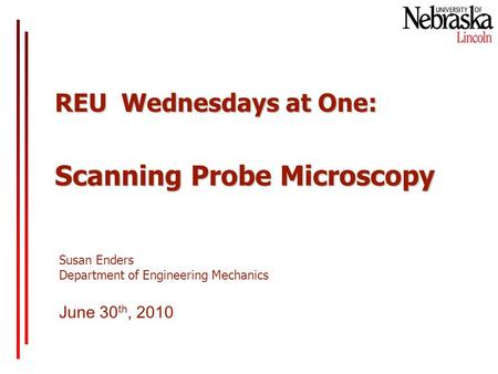 REU Wednesdays at One: Scanning Probe Microscopy June 30 th, 2010 Susan Enders Department of Engineering Mechanics.