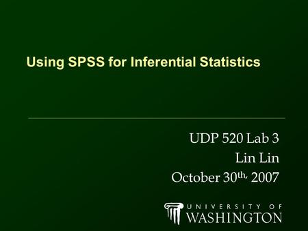 Using SPSS for Inferential Statistics UDP 520 Lab 3 Lin October 30 th, 2007.