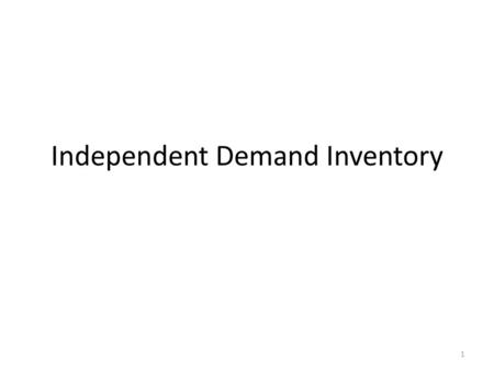 Independent Demand Inventory 1. Inventory Firms ultimately want to sell consumers output in the hopes of generating a profit. Along the way to having.
