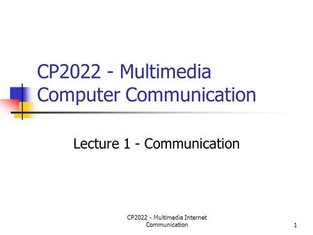 CP2022 - Multimedia Internet Communication1 CP2022 - Multimedia Computer Communication Lecture 1 - Communication.