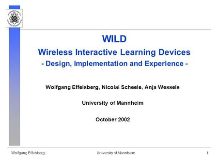 Wolfgang EffelsbergUniversity of Mannheim1 WILD Wireless Interactive Learning Devices - Design, Implementation and Experience - Wolfgang Effelsberg, Nicolai.
