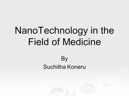 NanoTechnology in the Field of Medicine By Suchitha Koneru.