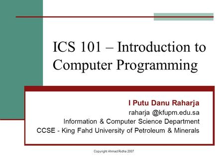 ICS 101 – Introduction to Computer Programming I Putu Danu Raharja Information & Computer Science Department CCSE - King Fahd University.