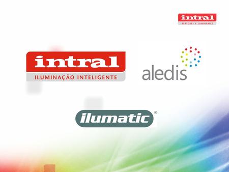 INTRAL SA Established 1950 Located in Caxias do Sul - RS 100% Brazilian Company 731 Direct Employees ISO 9001 ILUMATIC SA Established 1962 Located in.