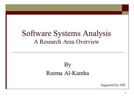 1 Software Systems Analysis A Research Area Overview By Reema Al-Kamha Supported by NSF.
