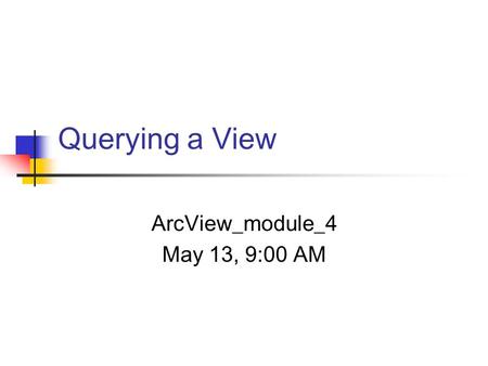 Querying a View ArcView_module_4 May 13, 9:00 AM.