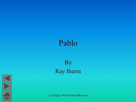 Copyright 1999 TeachersOffice.com Pablo By Ray Ibarra.