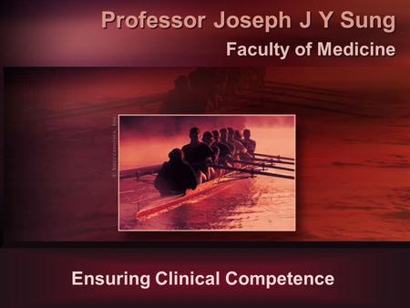 Professor Joseph J Y Sung Faculty of Medicine Ensuring Clinical Competence.