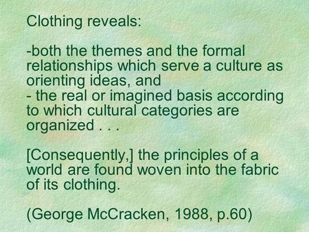 Clothing reveals: -both the themes and the formal relationships which serve a culture as orienting ideas, and - the real or imagined basis according to.
