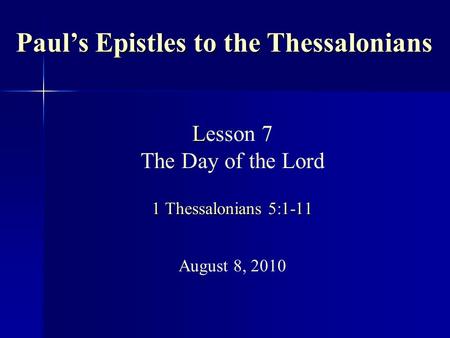 L 1 Thessalonians 5:1-11 Lesson 7 The Day of the Lord 1 Thessalonians 5:1-11 August 8, 2010 Paul’s Epistles to the Thessalonians.