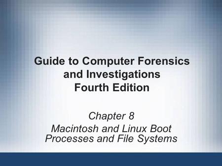 Guide to Computer Forensics and Investigations Fourth Edition Chapter 8 Macintosh and Linux Boot Processes and File Systems.