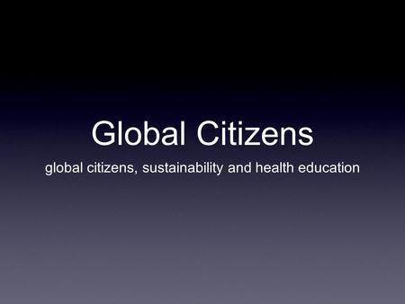 Global Citizens global citizens, sustainability and health education.