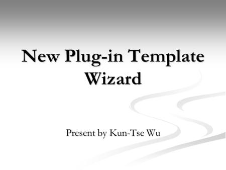 New Plug-in Template Wizard Present by Kun-Tse Wu.