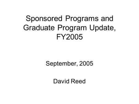 Sponsored Programs and Graduate Program Update, FY2005 September, 2005 David Reed.