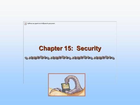 Chapter 15: Security. 15.2 Silberschatz, Galvin and Gagne ©2005 Operating System Concepts – 7 th Edition, Jan 10, 2005 Chapter 15: Security The Security.