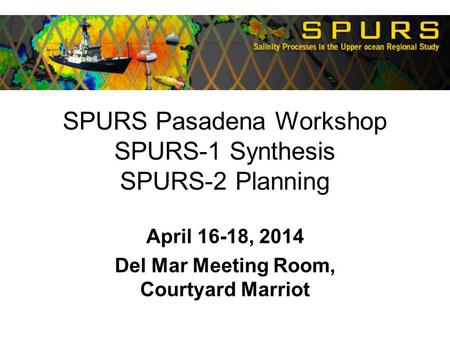 SPURS Pasadena Workshop SPURS-1 Synthesis SPURS-2 Planning April 16-18, 2014 Del Mar Meeting Room, Courtyard Marriot.