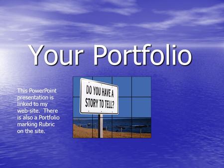 Your Portfolio This PowerPoint presentation is linked to my web-site. There is also a Portfolio marking Rubric on the site.