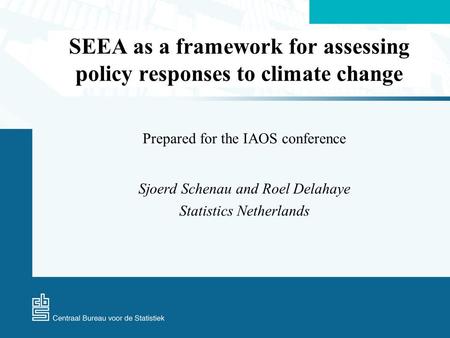 SEEA as a framework for assessing policy responses to climate change Prepared for the IAOS conference Sjoerd Schenau and Roel Delahaye Statistics Netherlands.