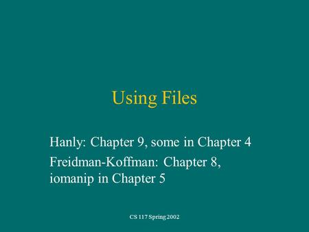 CS 117 Spring 2002 Using Files Hanly: Chapter 9, some in Chapter 4 Freidman-Koffman: Chapter 8, iomanip in Chapter 5.