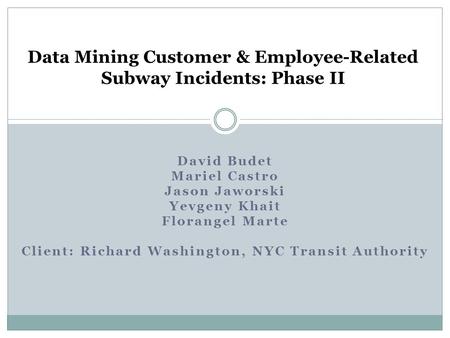 David Budet Mariel Castro Jason Jaworski Yevgeny Khait Florangel Marte Client: Richard Washington, NYC Transit Authority Data Mining Customer & Employee-Related.