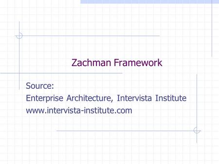 Zachman Framework Source: Enterprise Architecture, Intervista Institute www.intervista-institute.com.